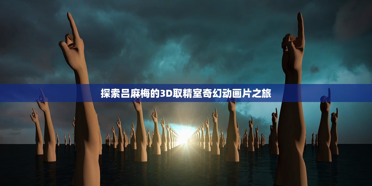 探索吕麻梅的3D取精室奇幻动画片之旅