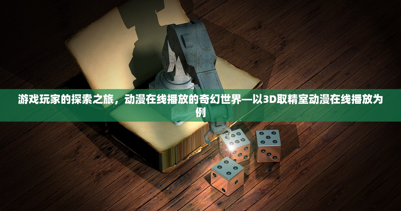游戏玩家的探索之旅，动漫在线播放的奇幻世界—以3D取精室动漫在线播放为例