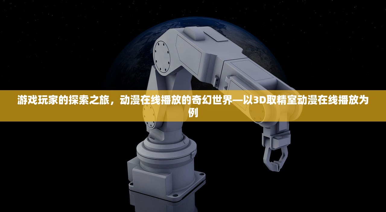 游戏玩家的探索之旅，动漫在线播放的奇幻世界—以3D取精室动漫在线播放为例