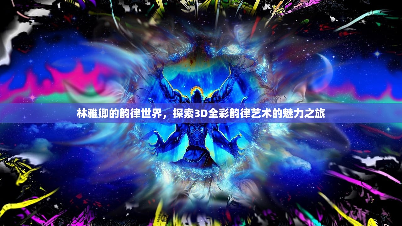 林雅卿的韵律世界，探索3D全彩韵律艺术的魅力之旅