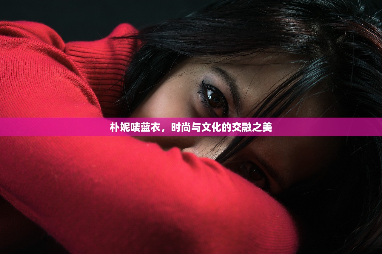 朴妮唛蓝衣，时尚与文化的交融之美