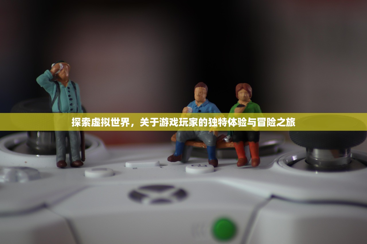 探索虚拟世界，关于游戏玩家的独特体验与冒险之旅