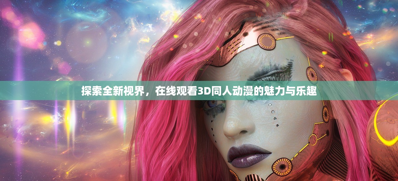 探索全新视界，在线观看3D同人动漫的魅力与乐趣