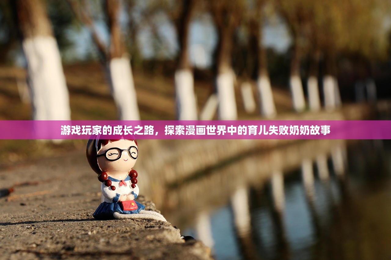 游戏玩家的成长之路，探索漫画世界中的育儿失败奶奶故事