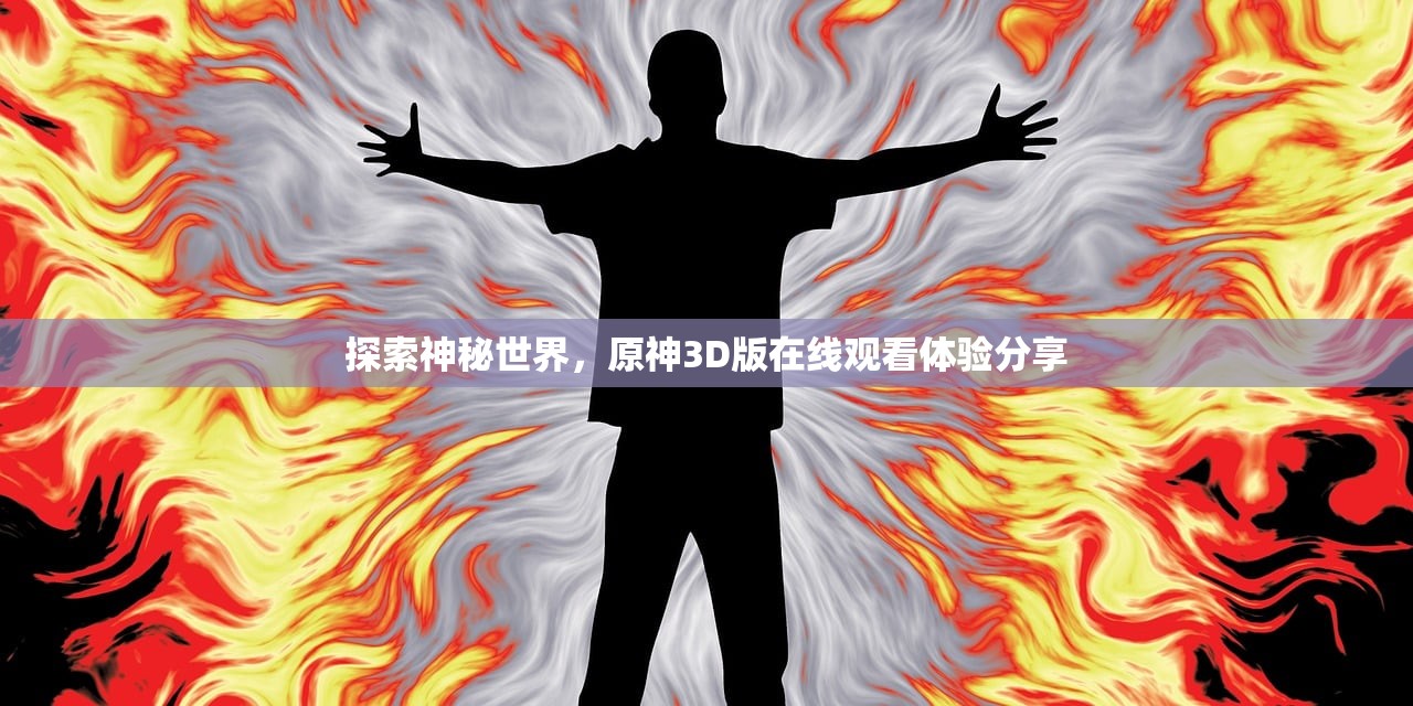 探索神秘世界，原神3D版在线观看体验分享