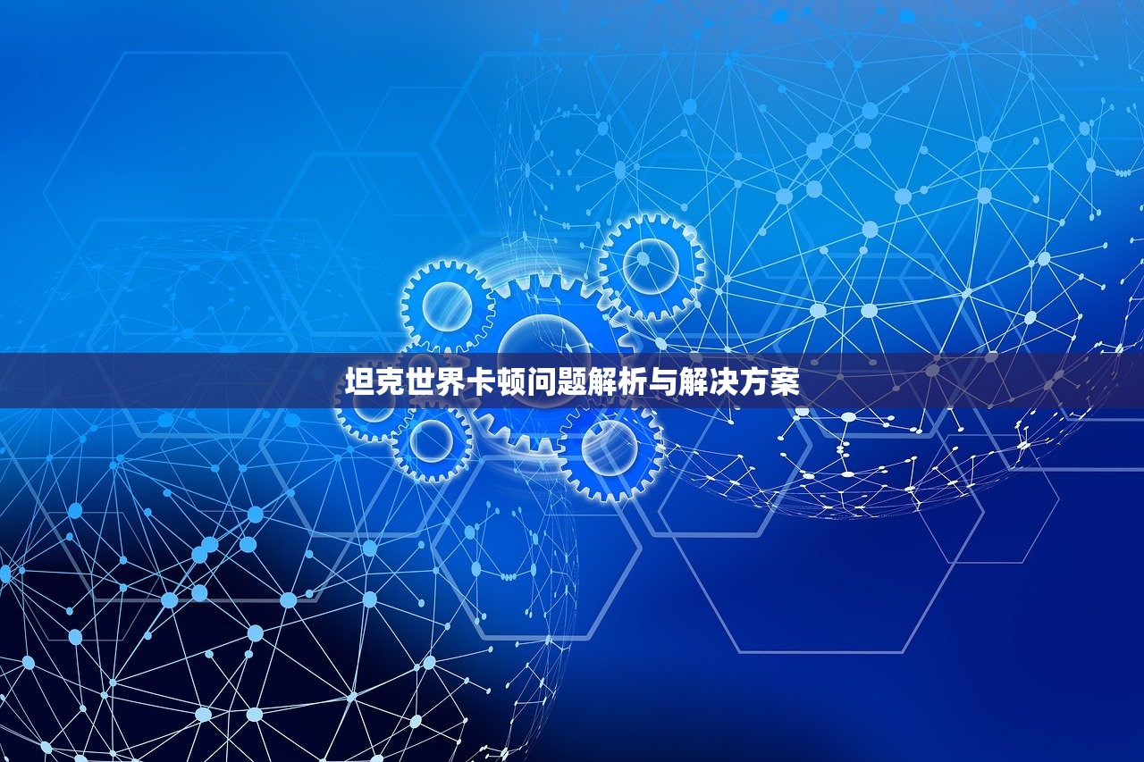 坦克世界卡顿问题解析与解决方案