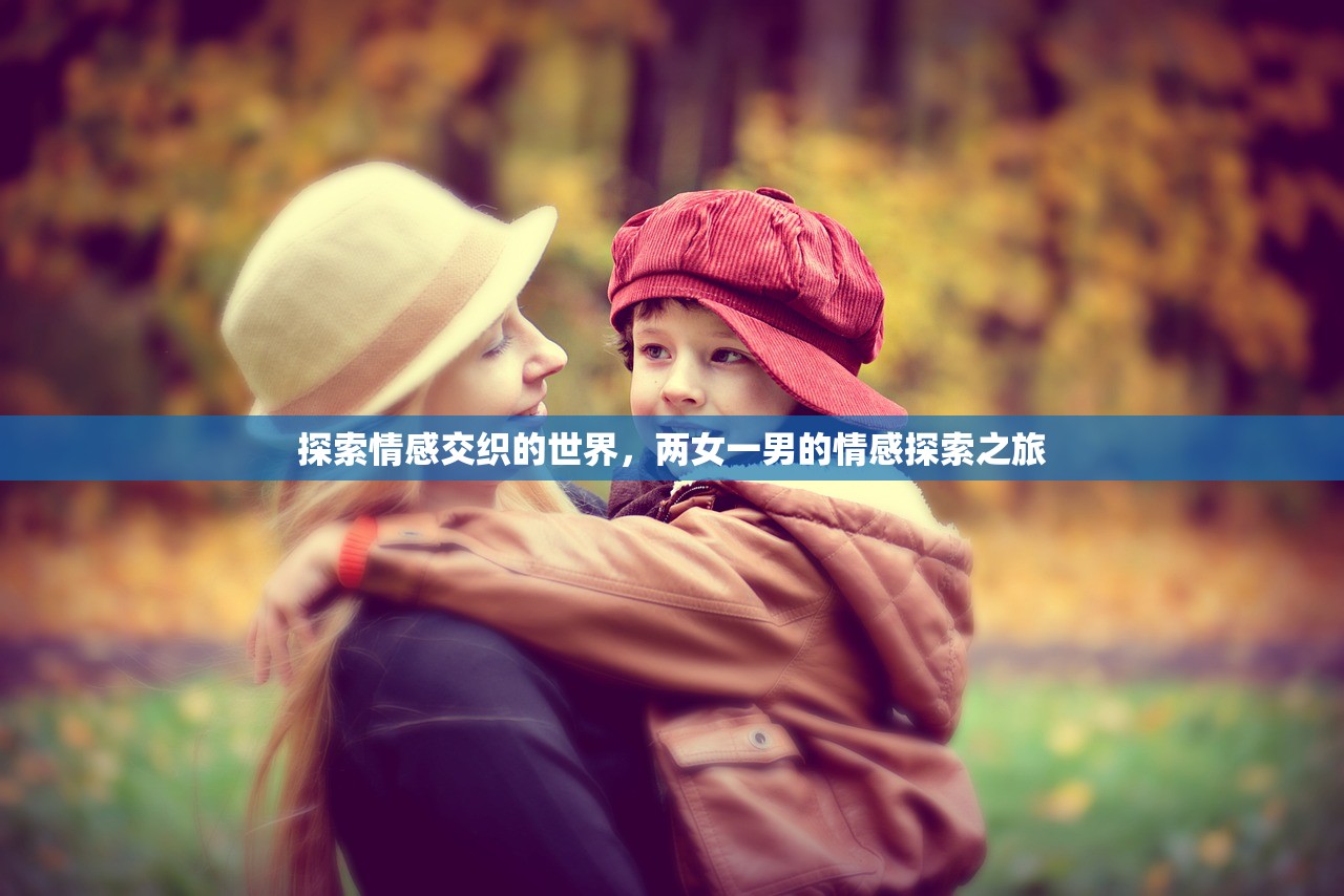 探索情感交织的世界，两女一男的情感探索之旅