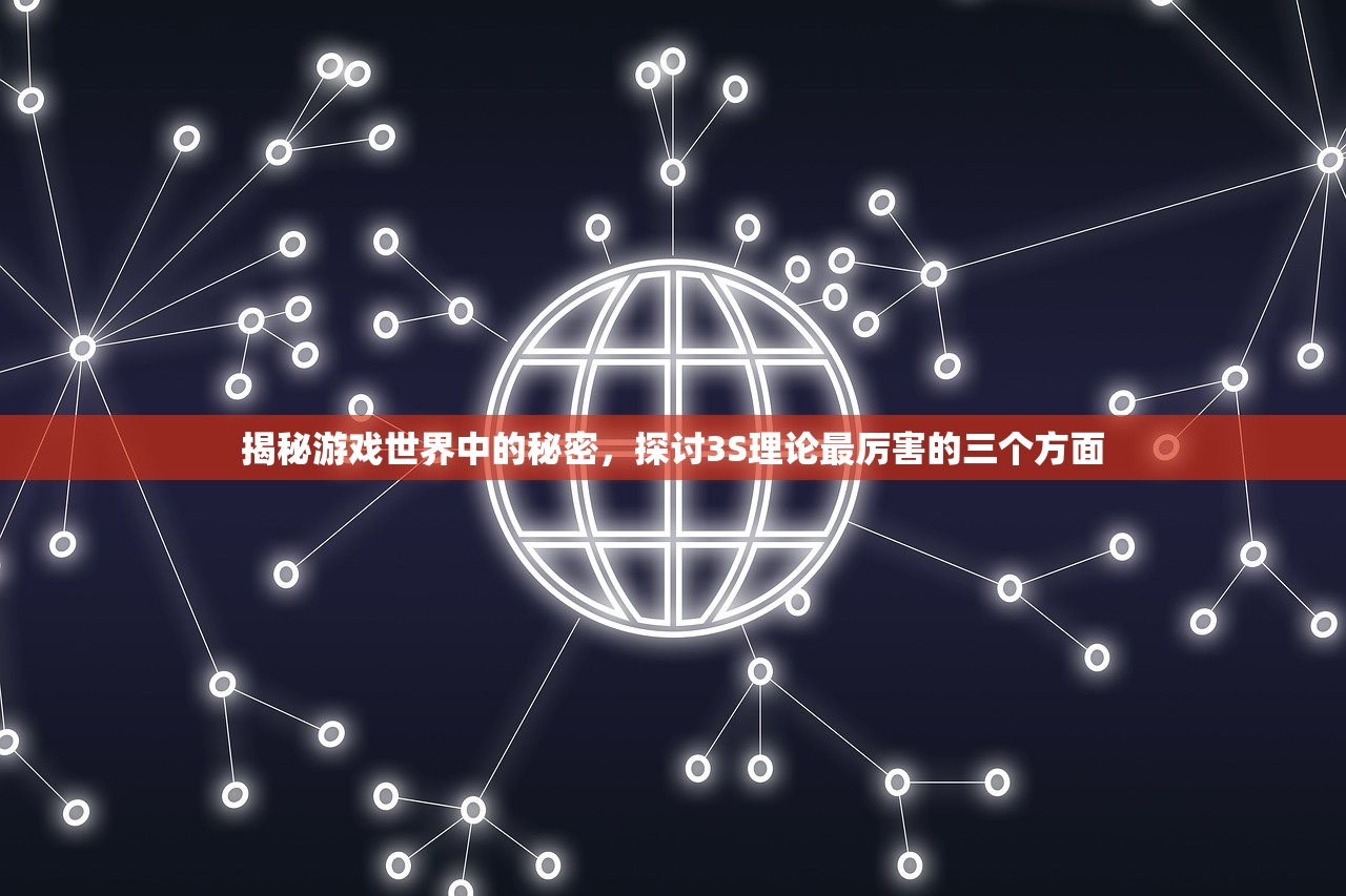 揭秘游戏世界中的秘密，探讨3S理论最厉害的三个方面