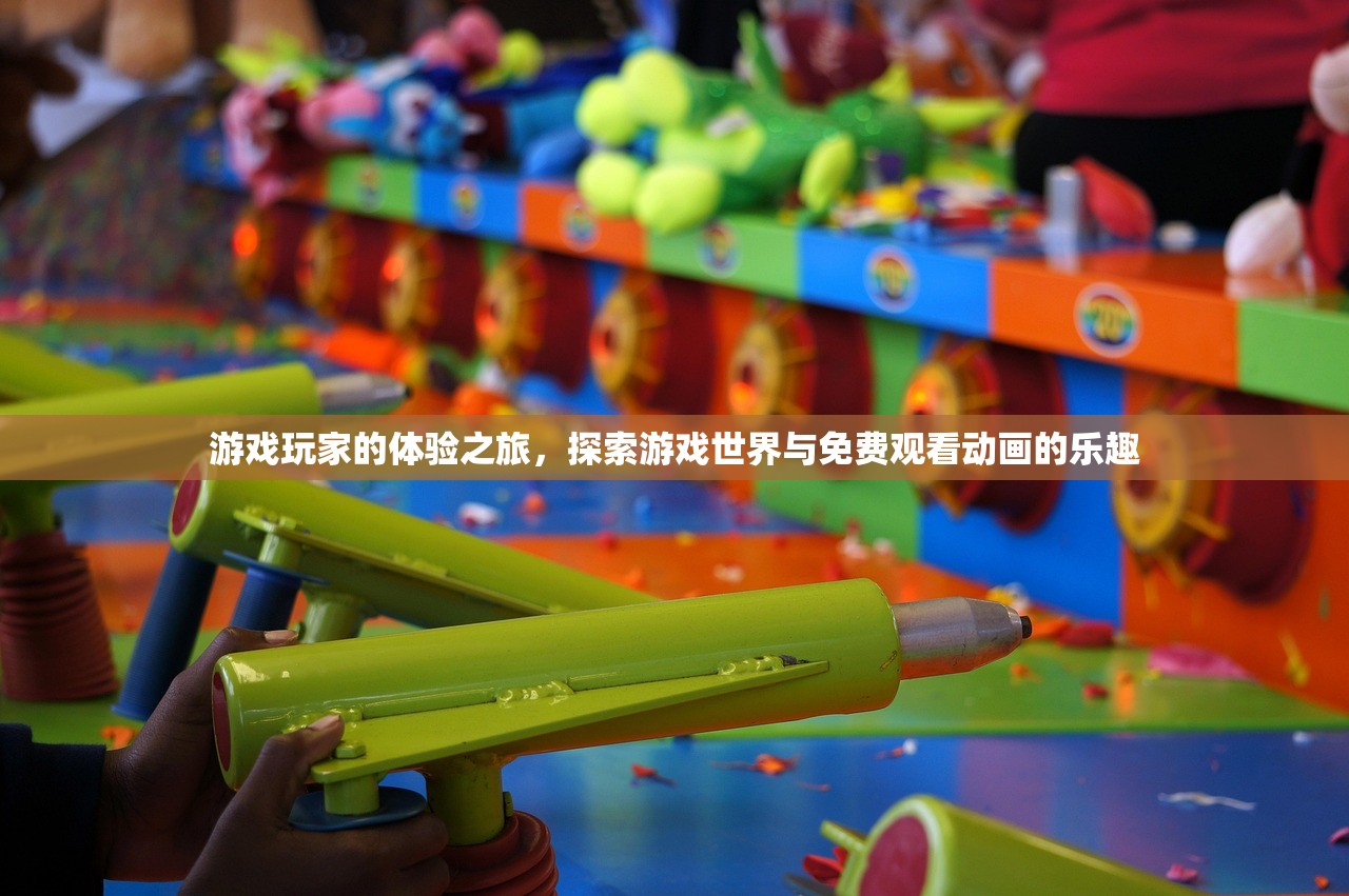 游戏玩家的体验之旅，探索游戏世界与免费观看动画的乐趣