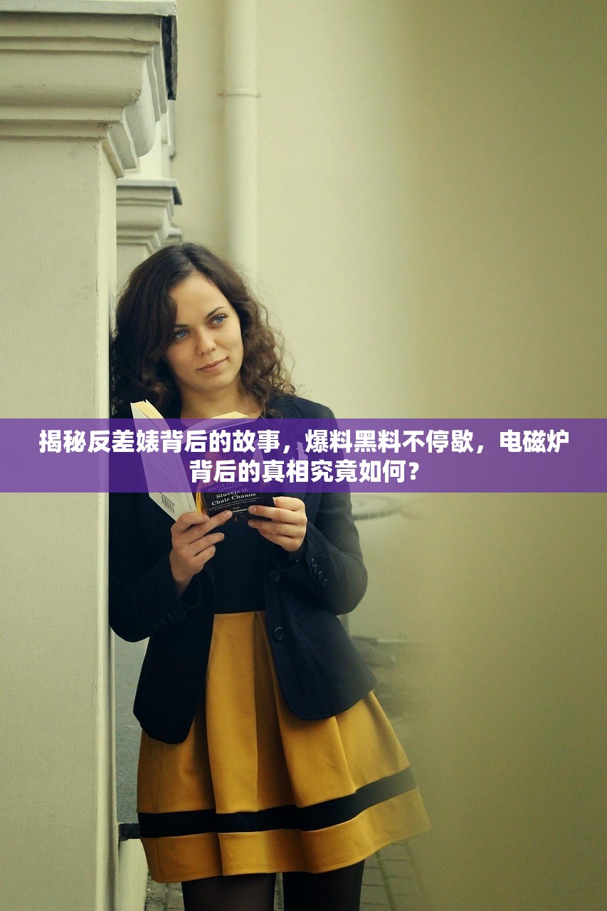 揭秘反差婊背后的故事，爆料黑料不停歇，电磁炉背后的真相究竟如何？