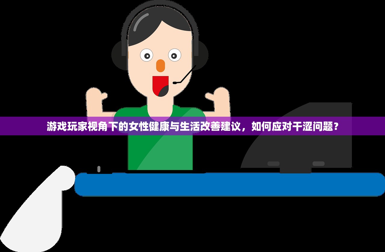 游戏玩家视角下的女性健康与生活改善建议，如何应对干涩问题？