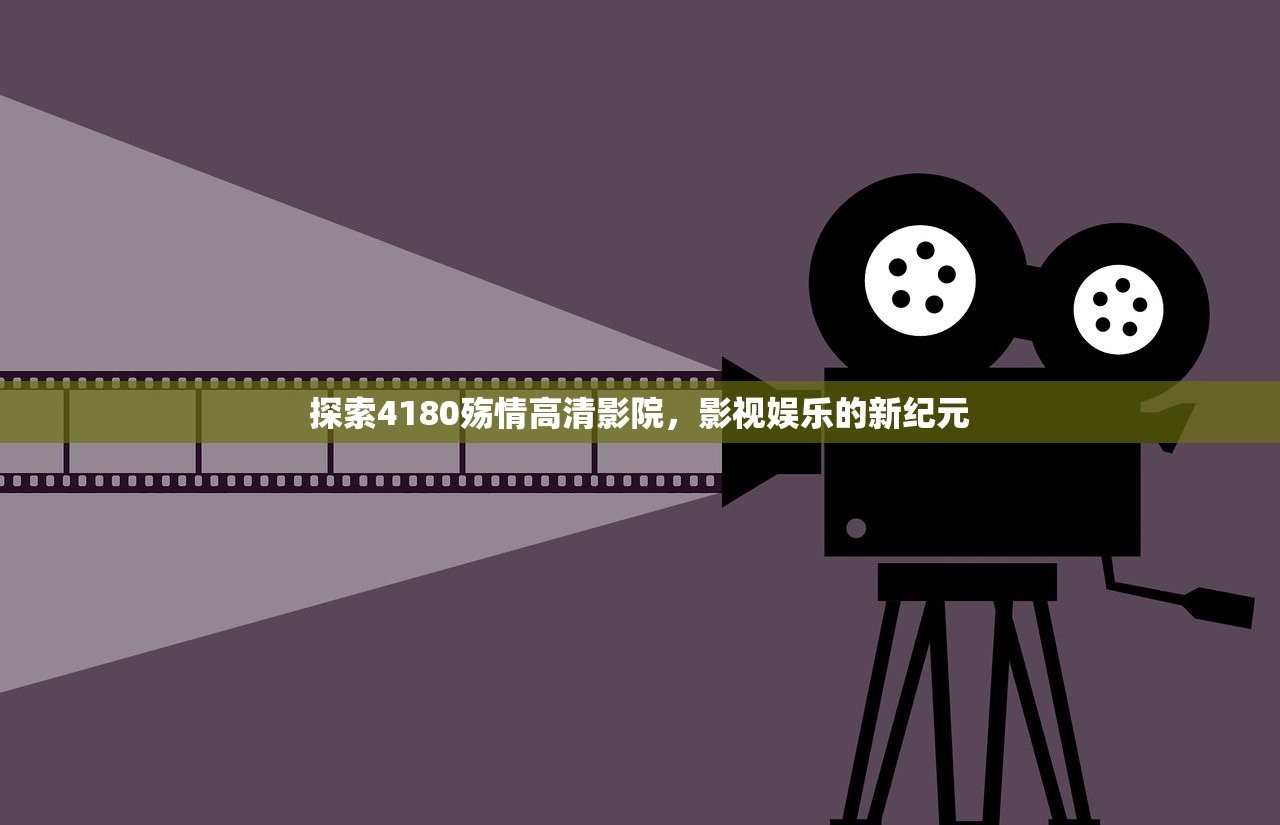 探索4180殇情高清影院，影视娱乐的新纪元