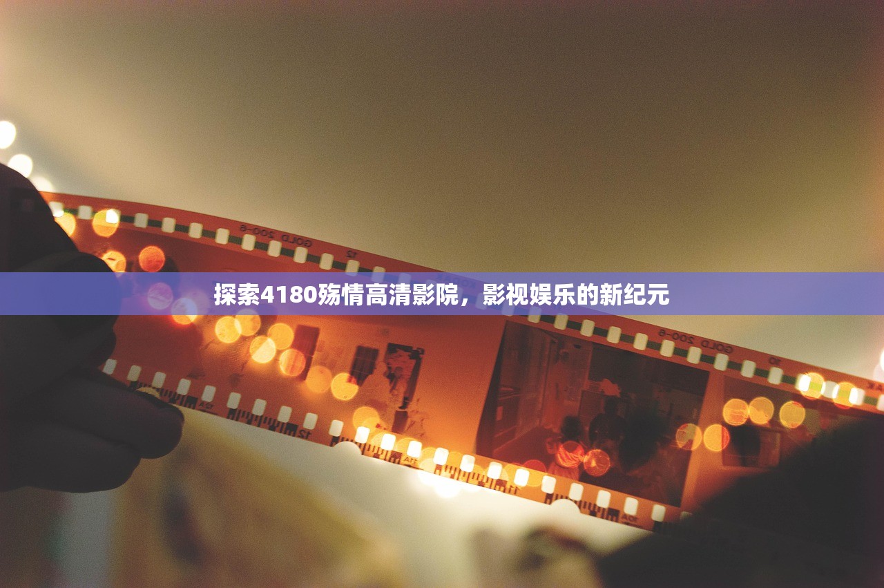 探索4180殇情高清影院，影视娱乐的新纪元