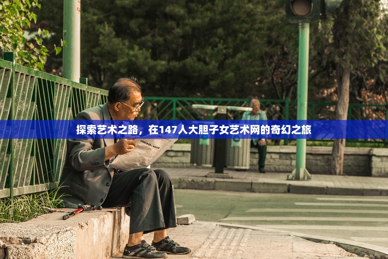 探索艺术之路，在147人大胆子女艺术网的奇幻之旅