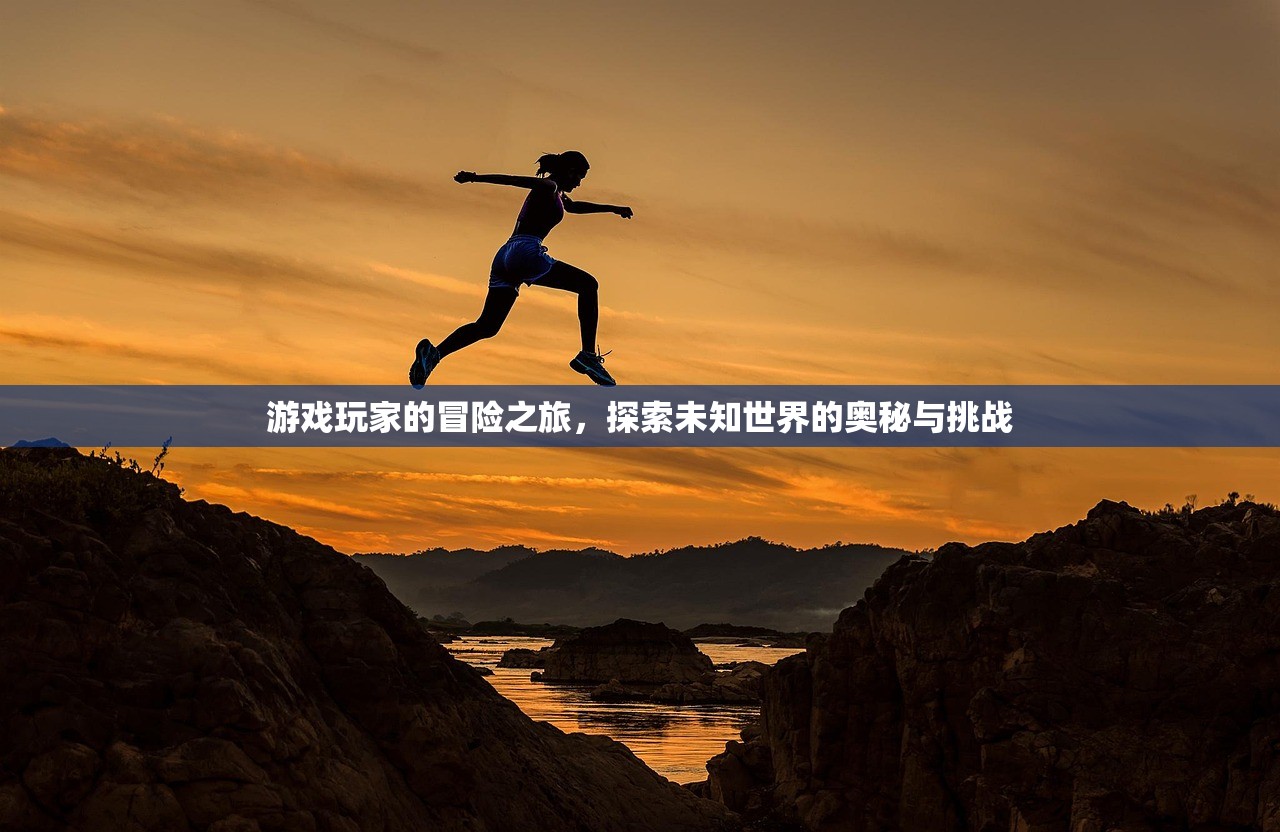 游戏玩家的冒险之旅，探索未知世界的奥秘与挑战