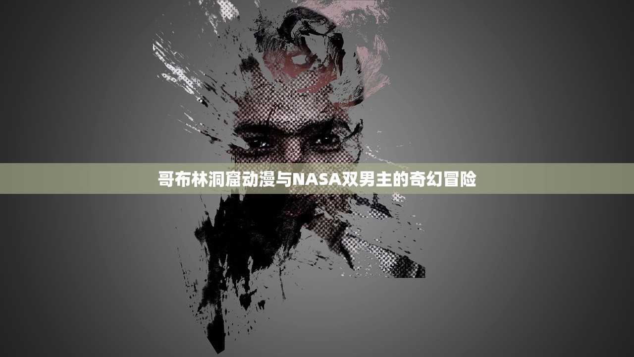哥布林洞窟动漫与NASA双男主的奇幻冒险