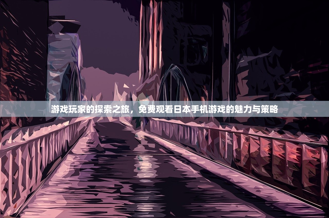 游戏玩家的探索之旅，免费观看日本手机游戏的魅力与策略