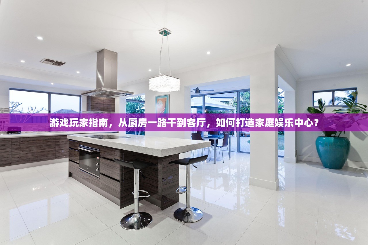 游戏玩家指南，从厨房一路干到客厅，如何打造家庭娱乐中心？
