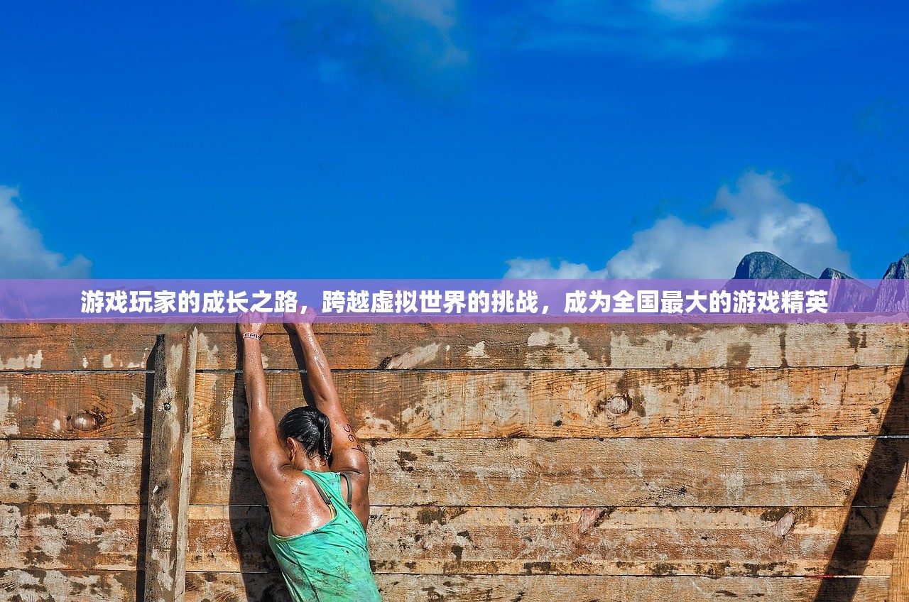 游戏玩家的成长之路，跨越虚拟世界的挑战，成为全国最大的游戏精英