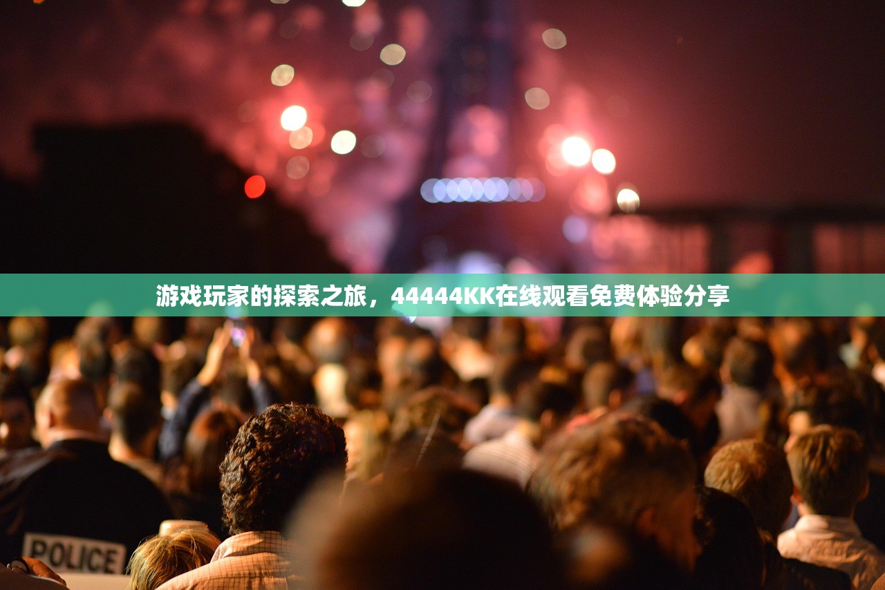 游戏玩家的探索之旅，44444KK在线观看免费体验分享