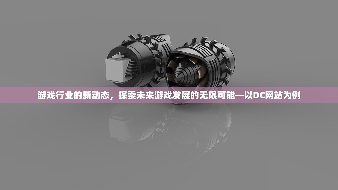 游戏行业的新动态，探索未来游戏发展的无限可能—以DC网站为例