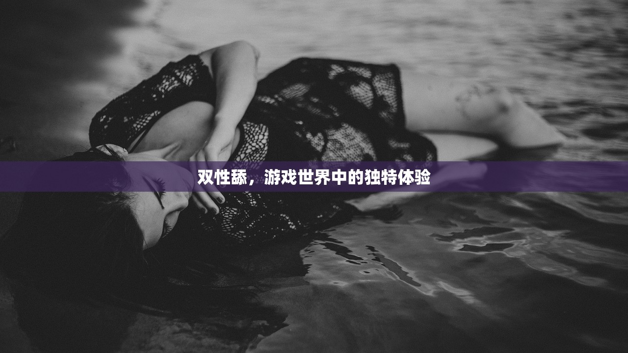 双性舔，游戏世界中的独特体验
