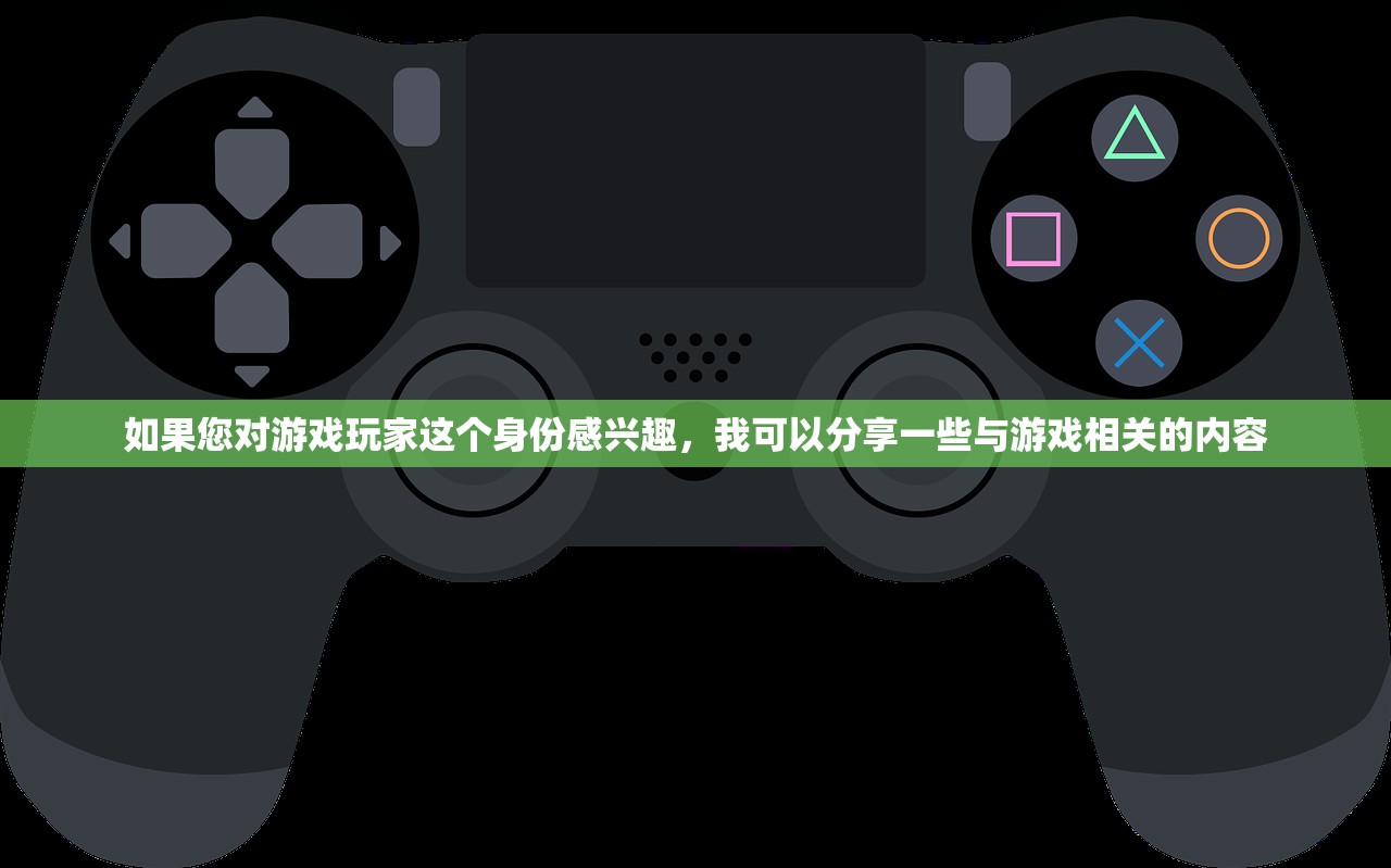 如果您对游戏玩家这个身份感兴趣，我可以分享一些与游戏相关的内容