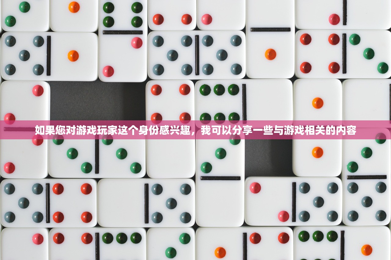 如果您对游戏玩家这个身份感兴趣，我可以分享一些与游戏相关的内容