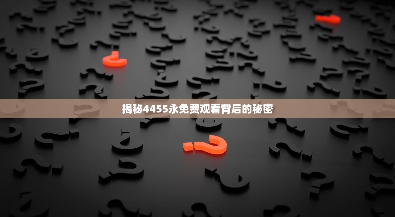 揭秘4455永免费观看背后的秘密