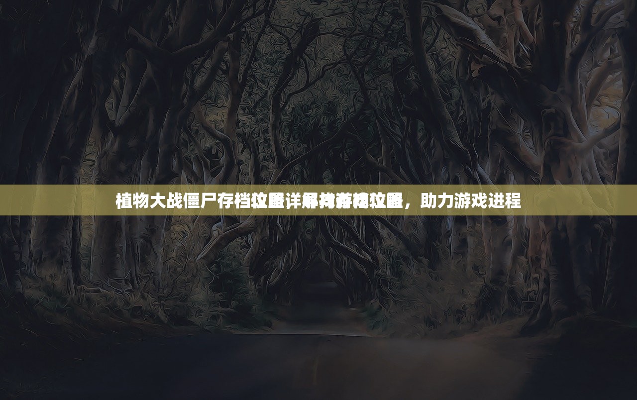 植物大战僵尸存档位置详解与游戏攻略
植物大战僵尸存档攻略，寻找存档位置，助力游戏进程