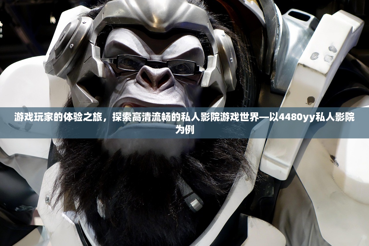 游戏玩家的体验之旅，探索高清流畅的私人影院游戏世界—以4480yy私人影院为例