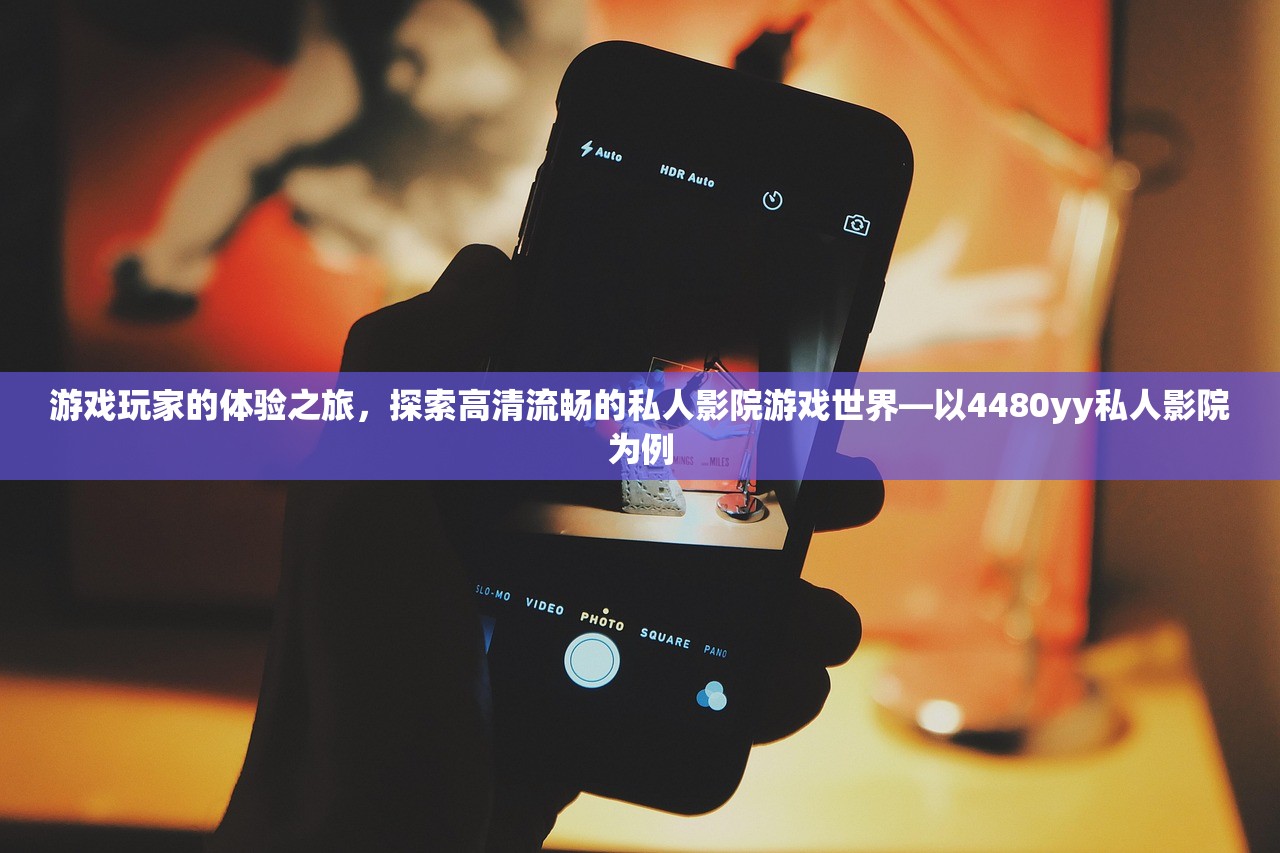 游戏玩家的体验之旅，探索高清流畅的私人影院游戏世界—以4480yy私人影院为例