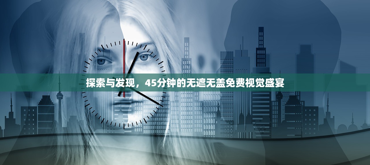 探索与发现，45分钟的无遮无盖免费视觉盛宴