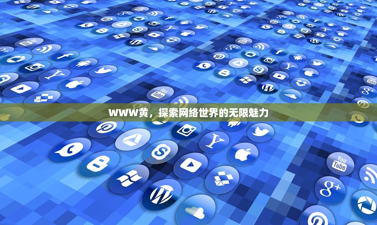 WWW黄，探索网络世界的无限魅力