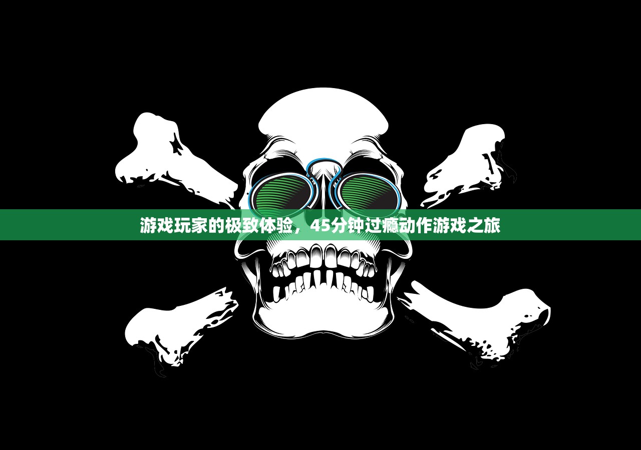 游戏玩家的极致体验，45分钟过瘾动作游戏之旅