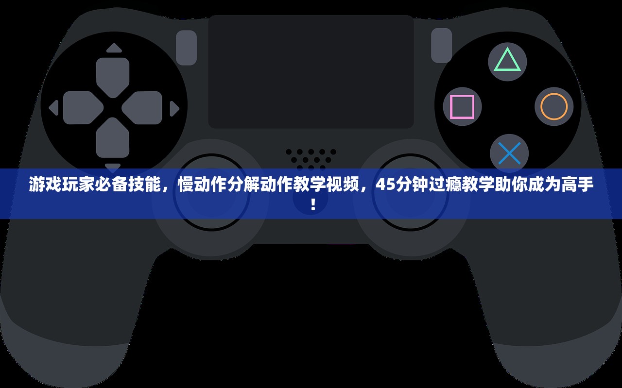 游戏玩家必备技能，慢动作分解动作教学视频，45分钟过瘾教学助你成为高手！