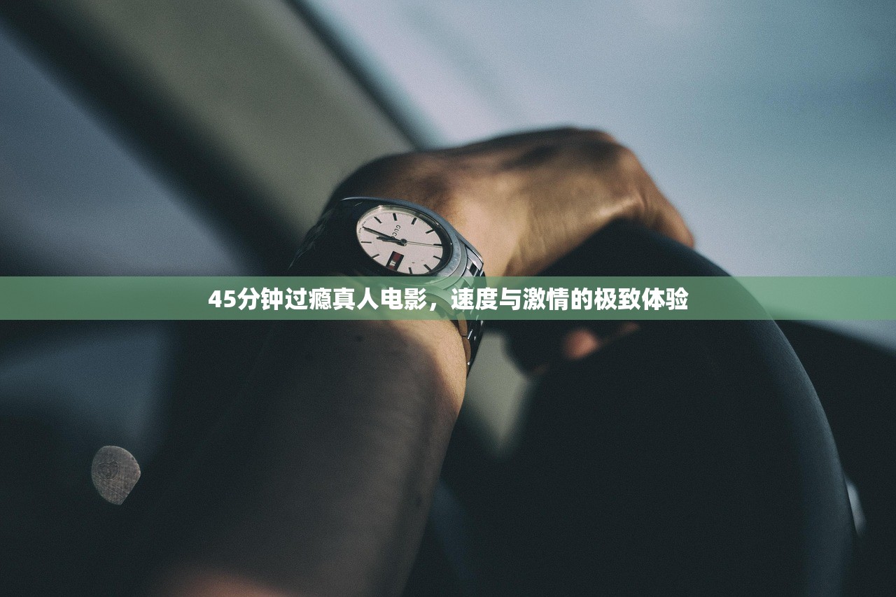 45分钟过瘾真人电影，速度与激情的极致体验