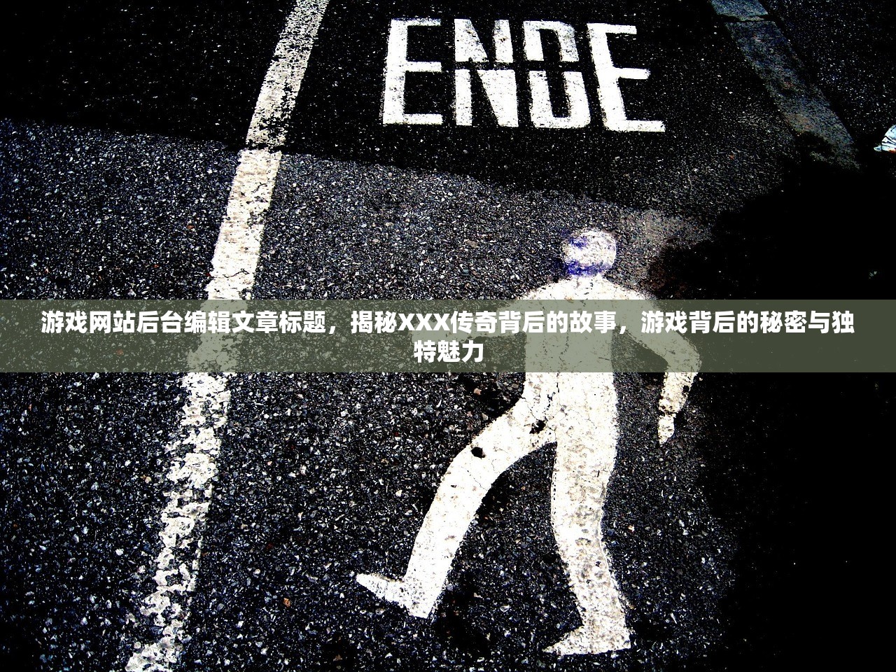 游戏网站后台编辑文章标题，揭秘XXX传奇背后的故事，游戏背后的秘密与独特魅力