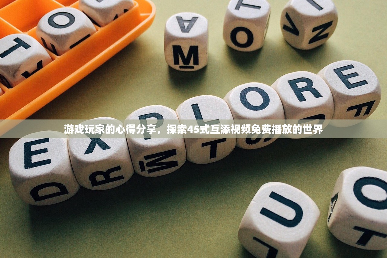 游戏玩家的心得分享，探索45式互添视频免费播放的世界