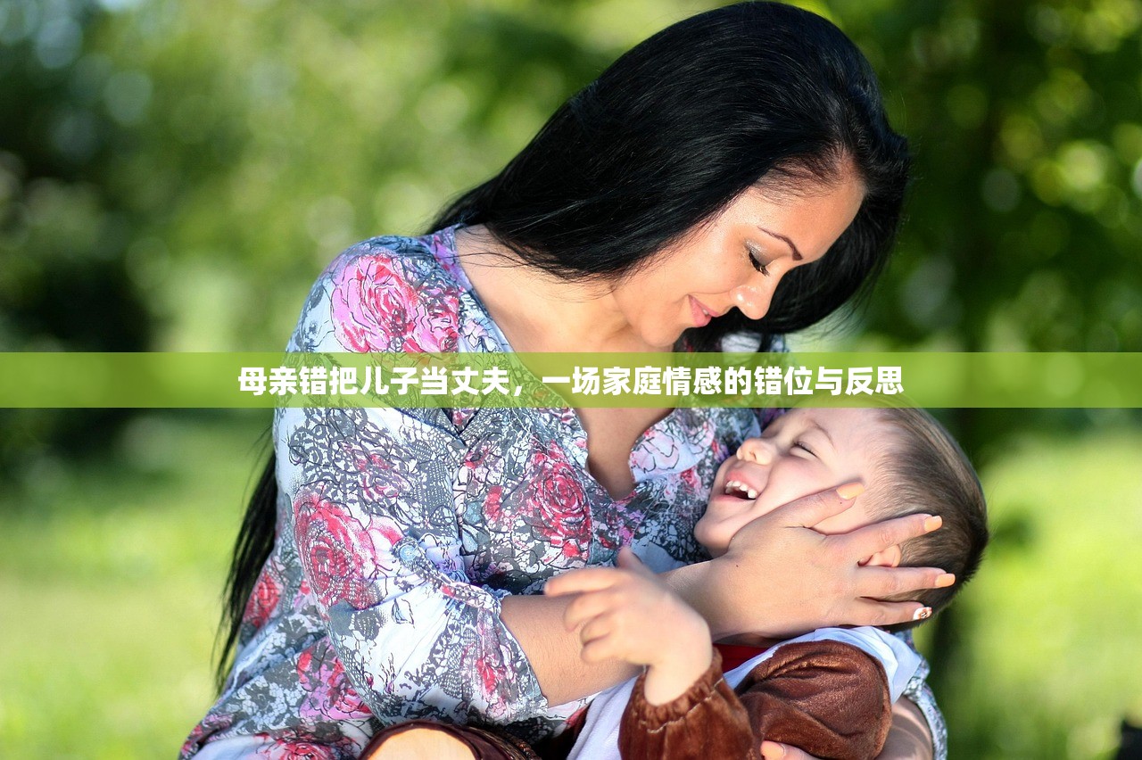 母亲错把儿子当丈夫，一场家庭情感的错位与反思