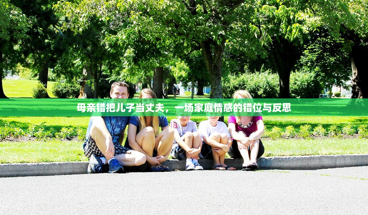 母亲错把儿子当丈夫，一场家庭情感的错位与反思