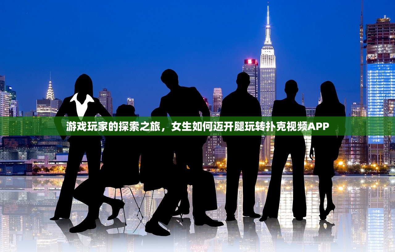 游戏玩家的探索之旅，女生如何迈开腿玩转扑克视频APP