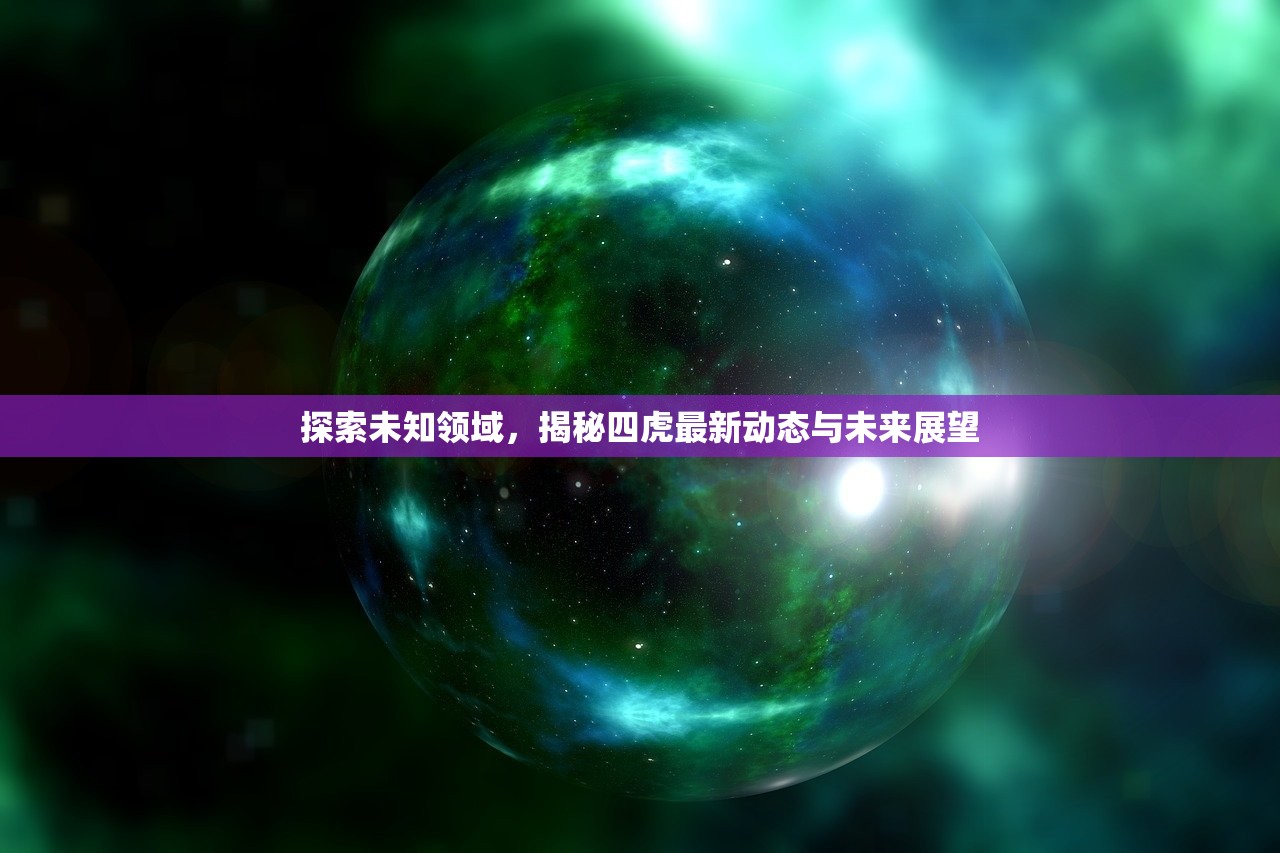 探索未知领域，揭秘四虎最新动态与未来展望