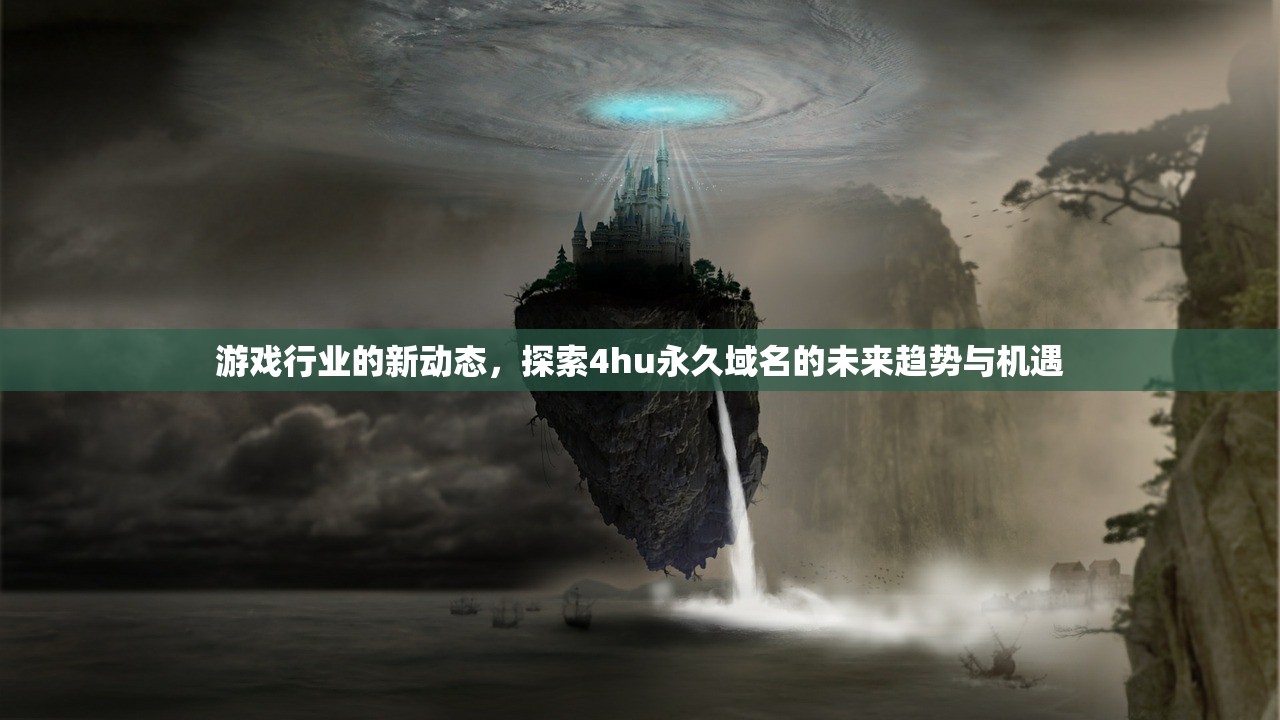 游戏行业的新动态，探索4hu永久域名的未来趋势与机遇