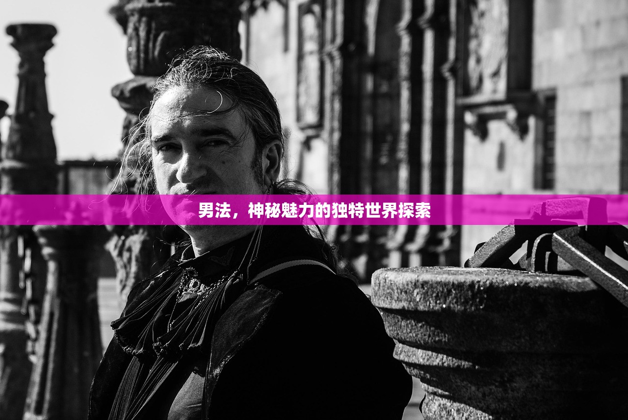 男法，神秘魅力的独特世界探索