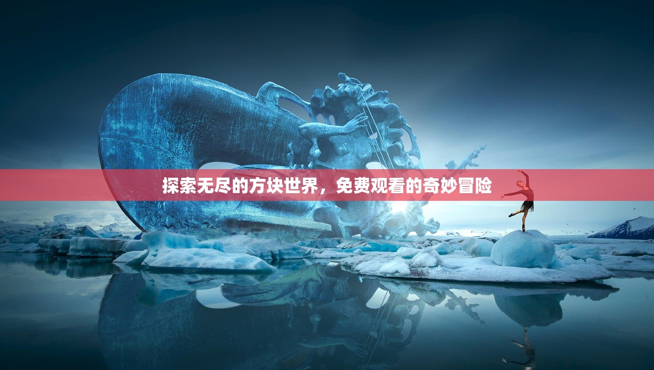 探索无尽的方块世界，免费观看的奇妙冒险