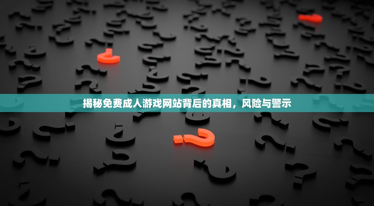 揭秘免费成人游戏网站背后的真相，风险与警示