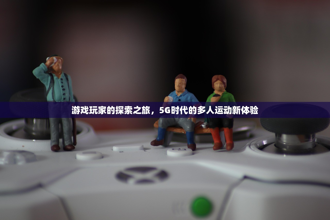 游戏玩家的探索之旅，5G时代的多人运动新体验
