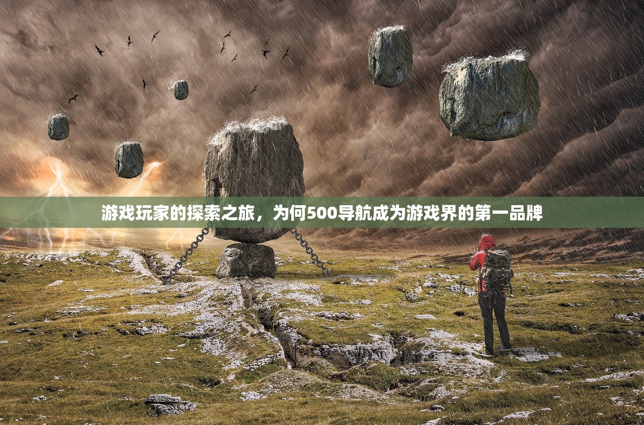 游戏玩家的探索之旅，为何500导航成为游戏界的第一品牌