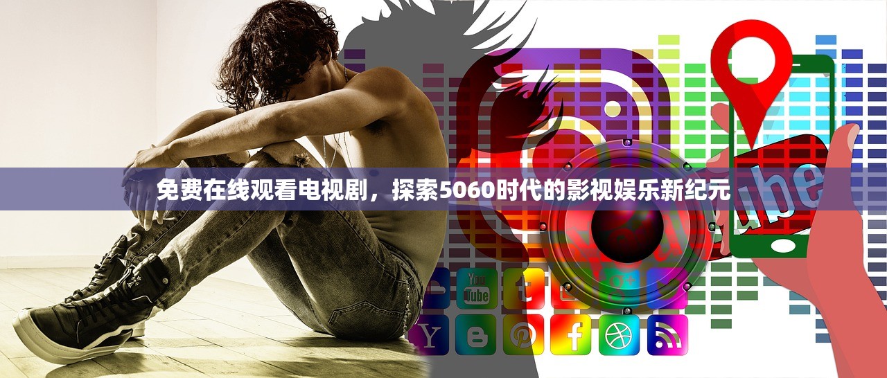 免费在线观看电视剧，探索5060时代的影视娱乐新纪元
